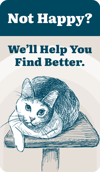 Not Happy? We'll Help You Find Better. 